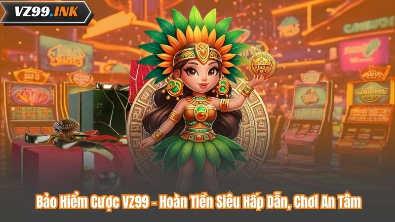 Bảo Hiểm Cược VZ99 - Hoàn Tiền Siêu Hấp Dẫn, Chơi An Tâm