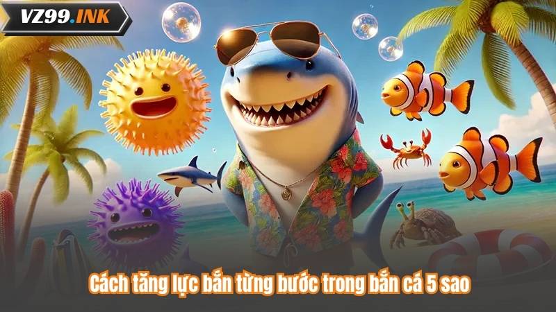 Bắn Cá 5 Sao – Hành Trình Săn Cá Đỉnh Cao Hấp Dẫn 7 Cách tăng lực bắn từng bước trong bắn cá 5 sao
