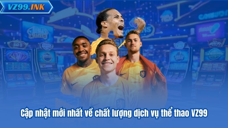 Cập nhật mới nhất về chất lượng dịch vụ thể thao VZ99