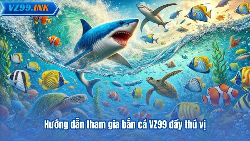 Hướng dẫn tham gia bắn cá VZ99 đầy thú vị