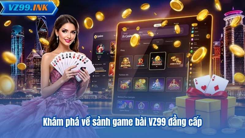 Khám phá về sảnh game bài VZ99 đẳng cấp
