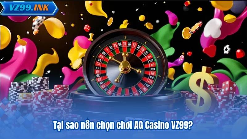 AG Casino VZ99 – Cổng Giải Trí Số Một Cho Người Yêu Casino 6 Tại sao nên chọn chơi AG Casino VZ99?