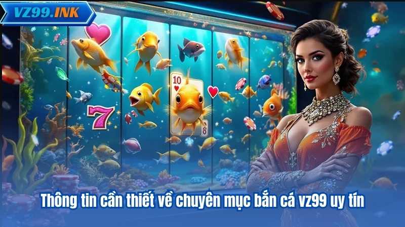 Thông tin cần thiết về chuyên mục bắn cá vz99 uy tín