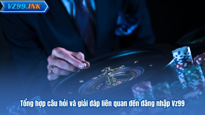 ĐĂNG NHẬP VZ99 8 Tổng hợp câu hỏi và giải đáp liên quan đến đăng nhập Vz99