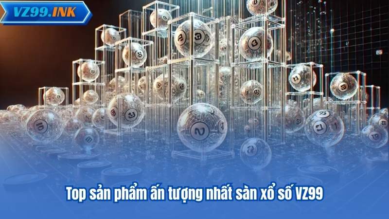 Top sản phẩm ấn tượng nhất sàn xổ số VZ99