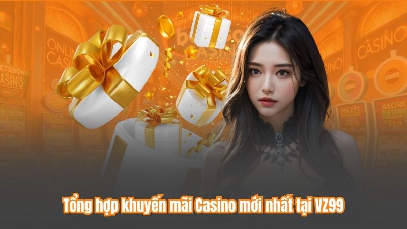 Khuyến Mãi Casino –Thưởng Đỉnh Cao Cho Người Chơi Tại VZ99 5 Tổng hợp khuyến mãi Casino mới nhất tại VZ99